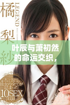 葉辰與蕭初然的命運(yùn)交織，揭開兩人愛的傳奇故事