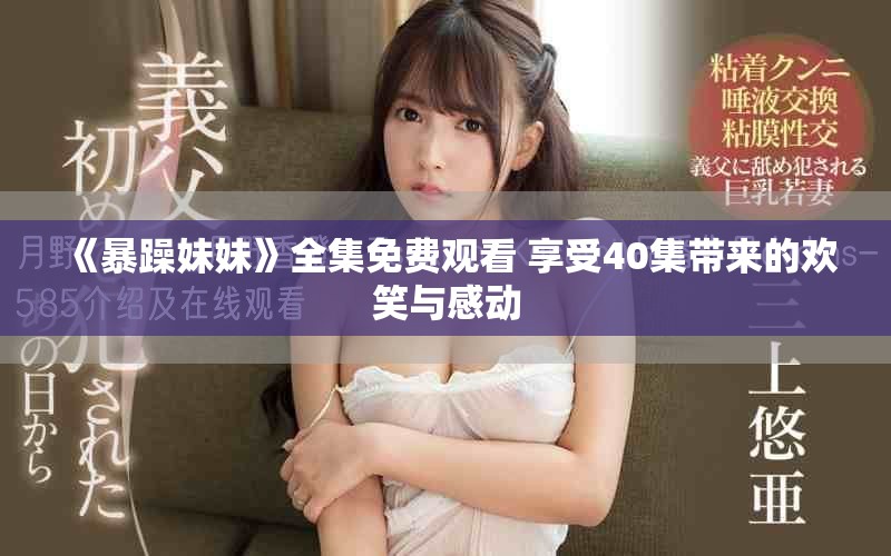 《暴躁妹妹》全集免費觀看 享受40集帶來的歡笑與感動