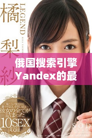 俄國搜索引擎Yandex的最新發(fā)展動態(tài)與市場趨勢分析