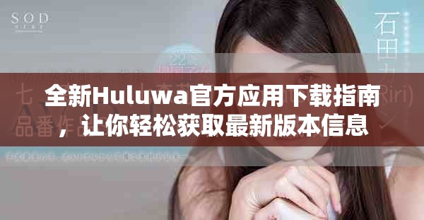 全新Huluwa官方應(yīng)用下載指南，讓你輕松獲取最新版本信息