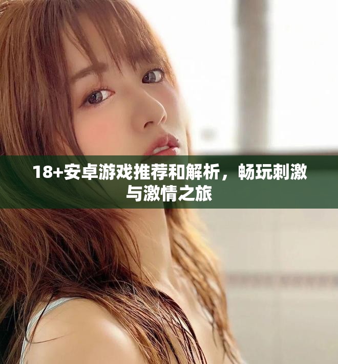 18+安卓游戲推薦和解析，暢玩刺激與激情之旅