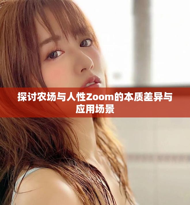 探討農(nóng)場與人性Zoom的本質(zhì)差異與應(yīng)用場景