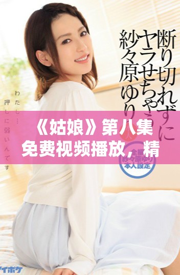 《姑娘》第八集免費(fèi)視頻播放，精彩劇情不容錯(cuò)過(guò)！