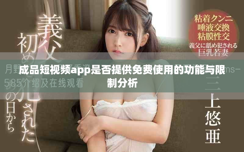 成品短視頻app是否提供免費(fèi)使用的功能與限制分析