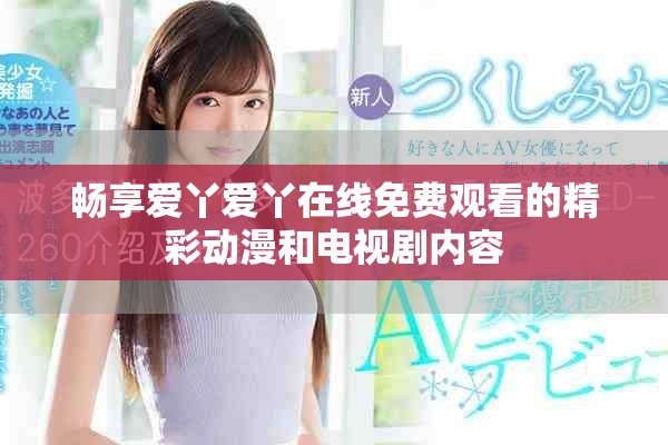 暢享愛丫愛丫在線免費觀看的精彩動漫和電視劇內(nèi)容