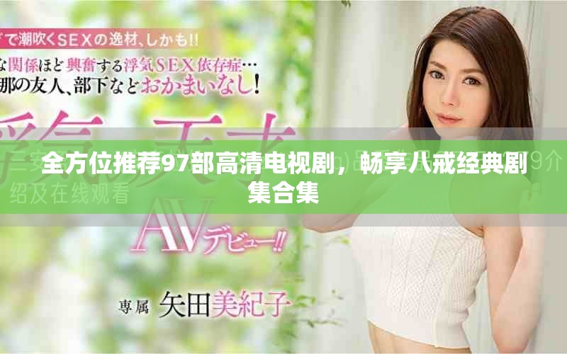 全方位推薦97部高清電視劇，暢享八戒經(jīng)典劇集合集