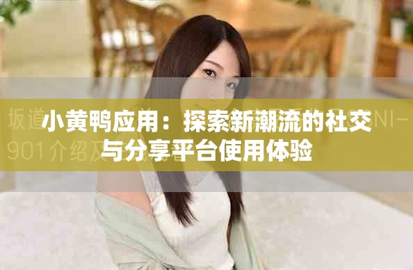 小黃鴨應(yīng)用：探索新潮流的社交與分享平臺使用體驗