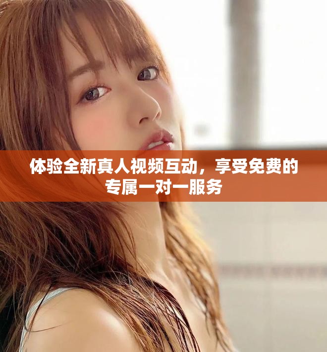 體驗(yàn)全新真人視頻互動，享受免費(fèi)的專屬一對一服務(wù)