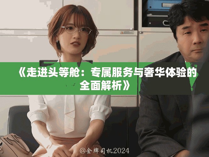 《走進(jìn)頭等艙：專屬服務(wù)與奢華體驗(yàn)的全面解析》