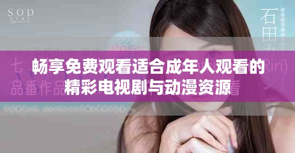暢享免費(fèi)觀看適合成年人觀看的精彩電視劇與動(dòng)漫資源