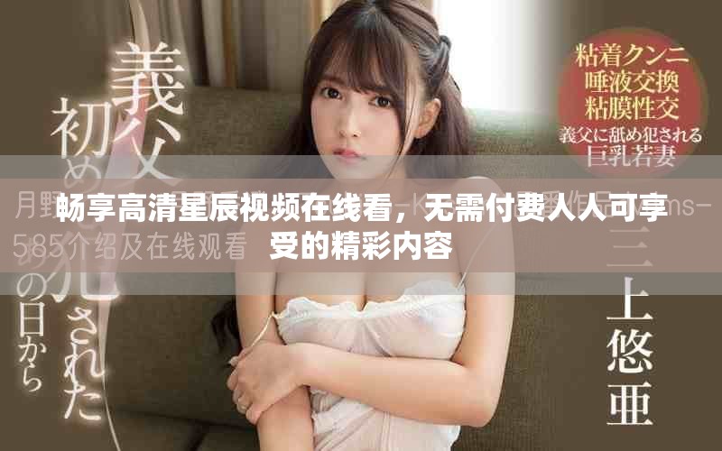 暢享高清星辰視頻在線看，無需付費(fèi)人人可享受的精彩內(nèi)容
