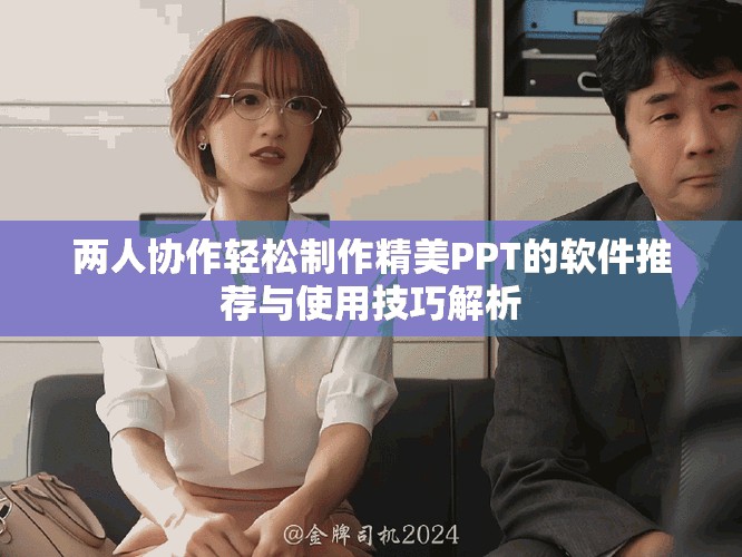 兩人協(xié)作輕松制作精美PPT的軟件推薦與使用技巧解析