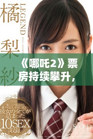 《哪吒2》票房持續(xù)攀升，引發(fā)觀眾熱議及期待新角色登場