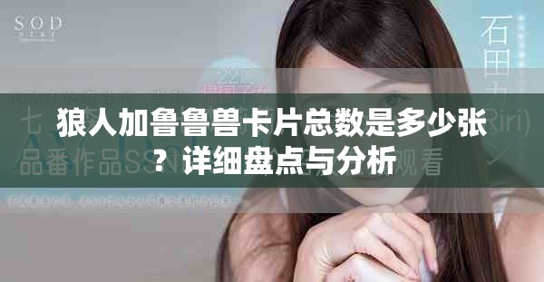 狼人加魯魯獸卡片總數(shù)是多少張？詳細盤點與分析