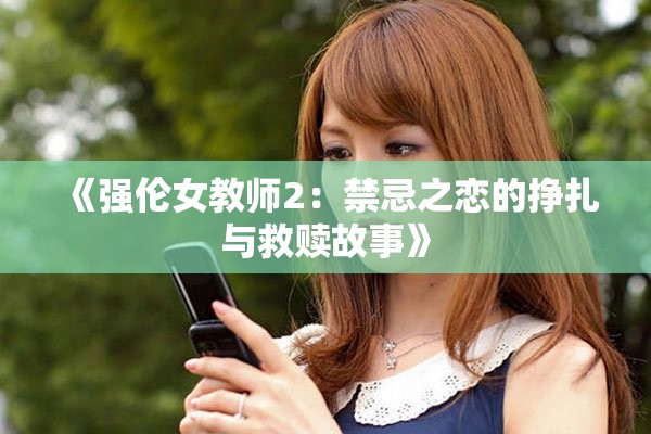 《強(qiáng)倫女教師2：禁忌之戀的掙扎與救贖故事》