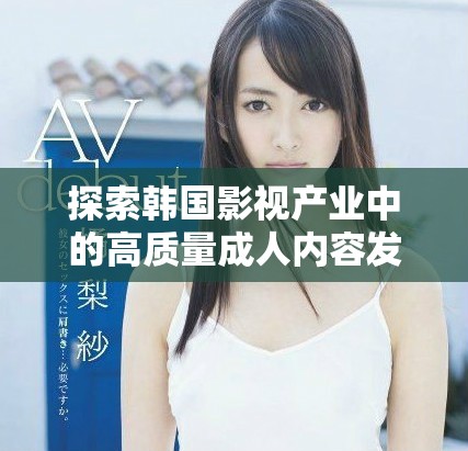 探索韓國(guó)影視產(chǎn)業(yè)中的高質(zhì)量成人內(nèi)容發(fā)展趨勢(shì)