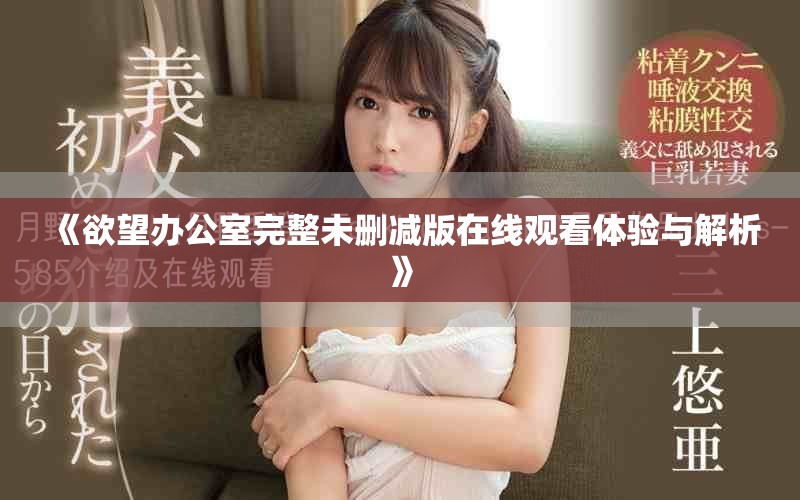 《欲望辦公室完整未刪減版在線觀看體驗(yàn)與解析》