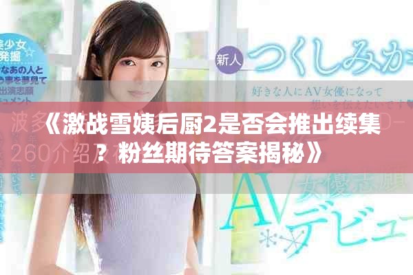 《激戰(zhàn)雪姨后廚2是否會(huì)推出續(xù)集？粉絲期待答案揭秘》