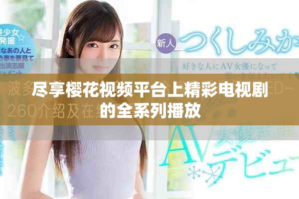 盡享櫻花視頻平臺(tái)上精彩電視劇的全系列播放