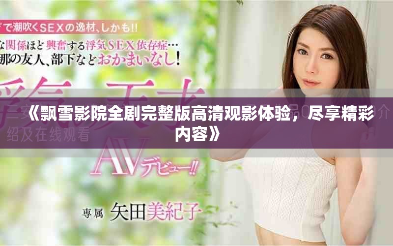 《飄雪影院全劇完整版高清觀影體驗(yàn)，盡享精彩內(nèi)容》