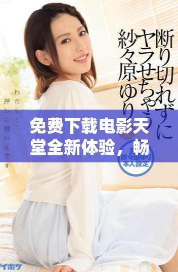 免費(fèi)下載電影天堂全新體驗(yàn)，暢享海量影視資源平臺(tái)