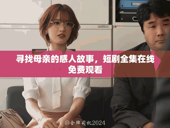 尋找母親的感人故事，短劇全集在線免費觀看