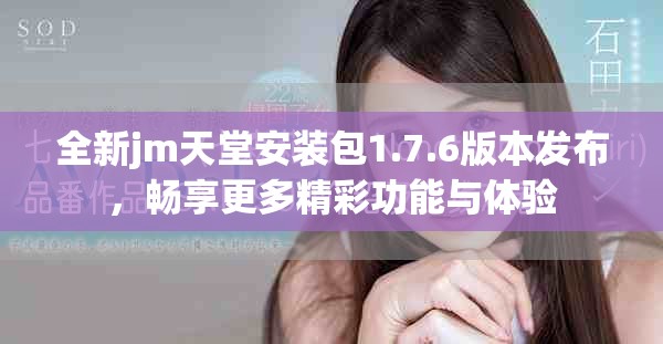 全新jm天堂安裝包1.7.6版本發(fā)布，暢享更多精彩功能與體驗