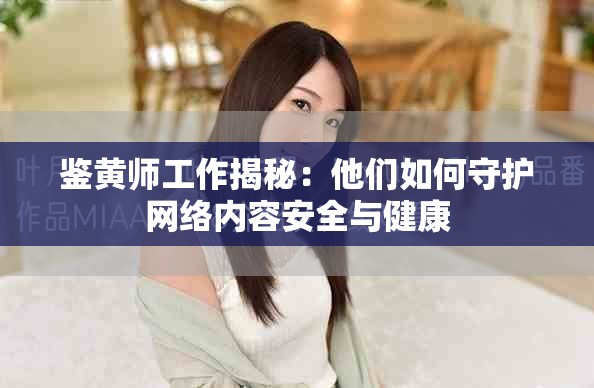 鑒黃師工作揭秘：他們?nèi)绾问刈o(hù)網(wǎng)絡(luò)內(nèi)容安全與健康
