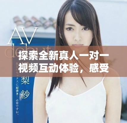 探索全新真人一對一視頻互動體驗(yàn)，感受真實(shí)的交流樂趣