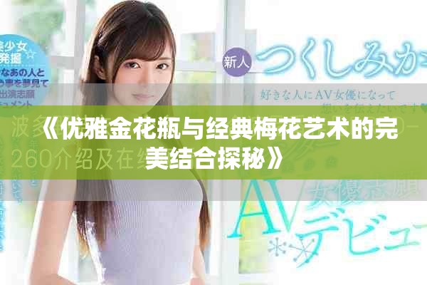 《優(yōu)雅金花瓶與經(jīng)典梅花藝術(shù)的完美結(jié)合探秘》