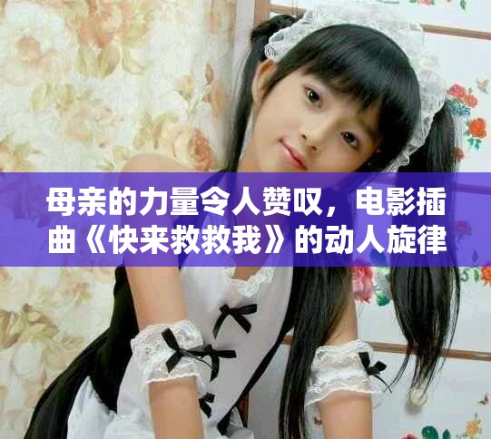 母親的力量令人贊嘆，電影插曲《快來救救我》的動人旋律