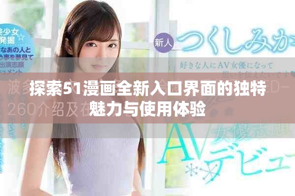 探索51漫畫全新入口界面的獨(dú)特魅力與使用體驗(yàn)