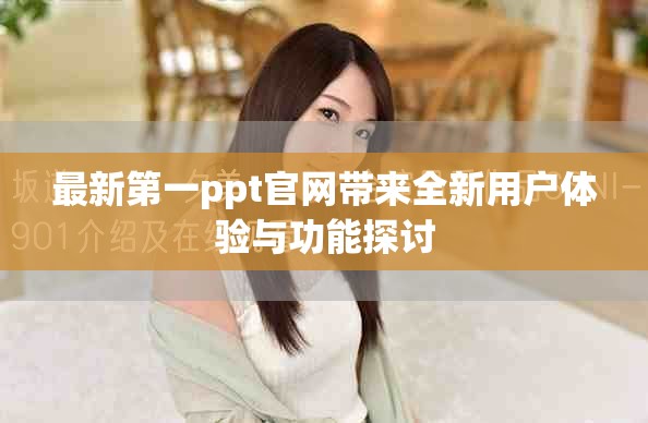最新第一ppt官網(wǎng)帶來全新用戶體驗(yàn)與功能探討