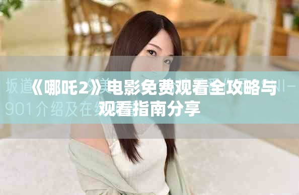 《哪吒2》電影免費(fèi)觀看全攻略與觀看指南分享
