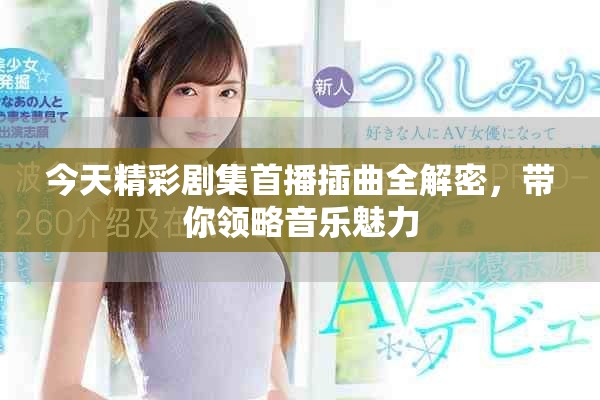 今天精彩劇集首播插曲全解密，帶你領(lǐng)略音樂魅力