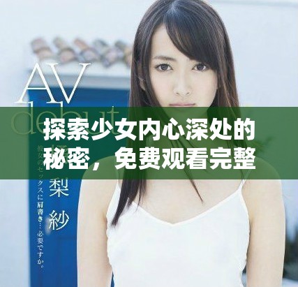 探索少女內(nèi)心深處的秘密，免費觀看完整版電影無障礙體驗