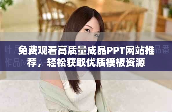 免費觀看高質(zhì)量成品PPT網(wǎng)站推薦，輕松獲取優(yōu)質(zhì)模板資源