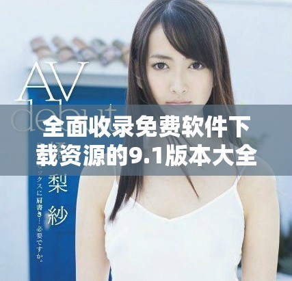全面收錄免費(fèi)軟件下載資源的9.1版本大全全新上線