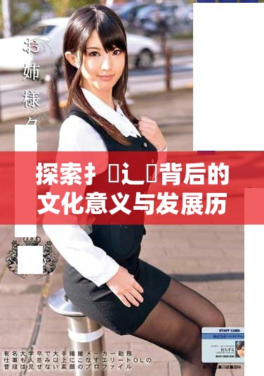 探索扌喿辶畐背后的文化意義與發(fā)展歷程分析