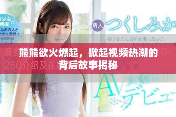 熊熊欲火燃起，掀起視頻熱潮的背后故事揭秘