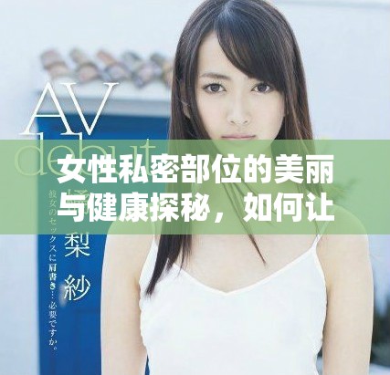 女性私密部位的美麗與健康探秘，如何讓你更自信更迷人