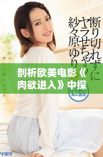 剖析歐美電影《肉欲進入》中探討的欲望與人性的復雜關(guān)系