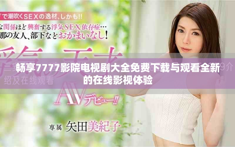 暢享7777影院電視劇大全免費(fèi)下載與觀看全新的在線影視體驗