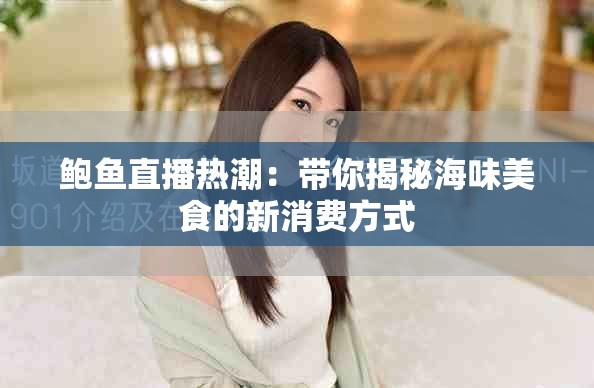 鮑魚直播熱潮：帶你揭秘海味美食的新消費(fèi)方式