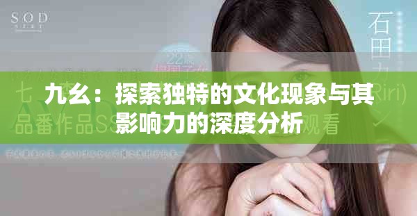 九幺：探索獨特的文化現(xiàn)象與其影響力的深度分析