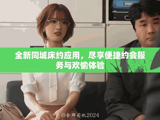 全新同城床約應(yīng)用，盡享便捷約會(huì)服務(wù)與歡愉體驗(yàn)