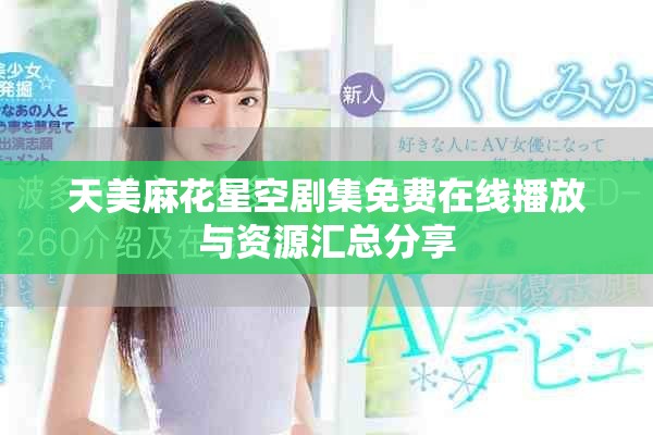 天美麻花星空劇集免費(fèi)在線播放與資源匯總分享