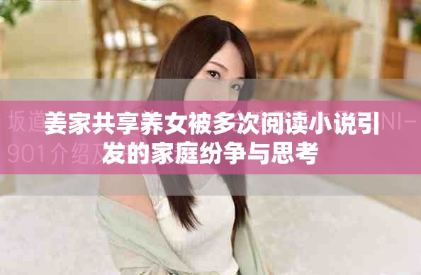 姜家共享養(yǎng)女被多次閱讀小說(shuō)引發(fā)的家庭紛爭(zhēng)與思考