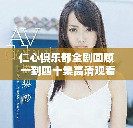 仁心俱樂(lè)部全劇回顧 一到四十集高清觀看指南與精彩分析