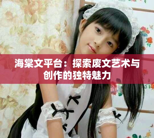 海棠文平臺(tái)：探索廢文藝術(shù)與創(chuàng)作的獨(dú)特魅力